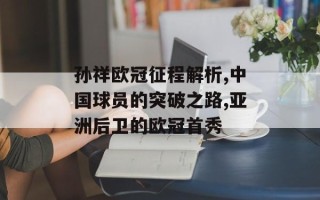 孙祥欧冠征程解析,中国球员的突破之路,亚洲后卫的欧冠首秀
