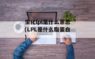 生化lpl是什么意思(LPL是什么脂蛋白)