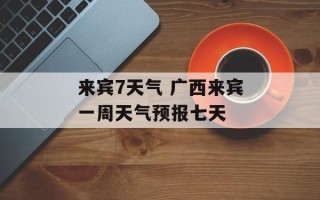 来宾7天气 广西来宾一周天气预报七天