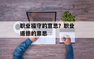 职业操守的意思？职业道德的意思