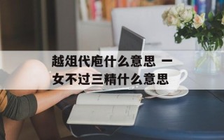 越俎代庖什么意思 一女不过三精什么意思