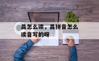 昌怎么读，昌拼音怎么读音写的呀
