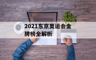 2021东京奥运会金牌榜全解析