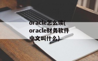 oracle怎么读(oracle财务软件中文叫什么)