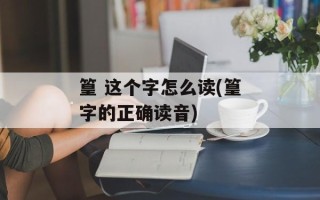 篁 这个字怎么读(篁字的正确读音)