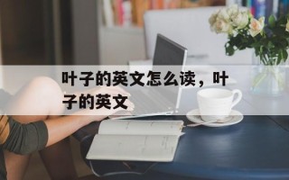 叶子的英文怎么读，叶子的英文
