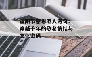 重阳节感恩老人诗句：穿越千年的敬老情结与文化密码