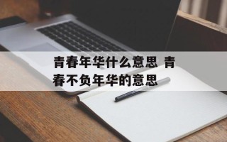 青春年华什么意思 青春不负年华的意思