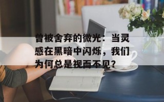 曾被舍弃的微光：当灵感在黑暗中闪烁，我们为何总是视而不见？