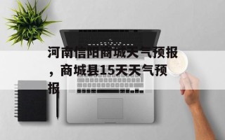 河南信阳商城天气预报，商城县15天天气预报