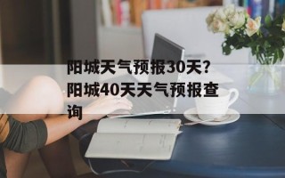 阳城天气预报30天？阳城40天天气预报查询