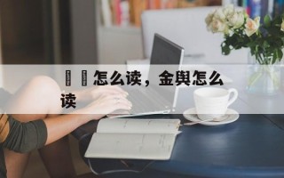 馉饳怎么读，金舆怎么读
