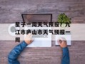星子一周天气预报？九江市庐山市天气预报一周