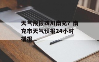天气预报四川南充？南充市天气预报24小时播报