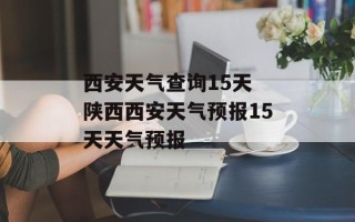 西安天气查询15天 陕西西安天气预报15天天气预报