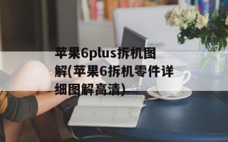 苹果6plus拆机图解(苹果6拆机零件详细图解高清)