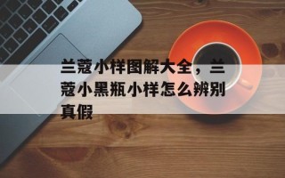 兰蔻小样图解大全，兰蔻小黑瓶小样怎么辨别真假