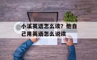 小溪英语怎么读？他自己用英语怎么说读
