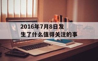 2016年7月8日发生了什么值得关注的事