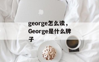 george怎么读，George是什么牌子