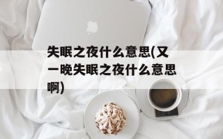 失眠之夜什么意思(又一晚失眠之夜什么意思啊)