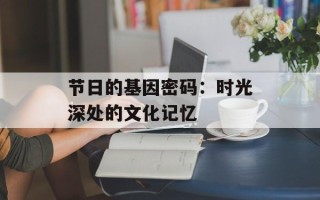 节日的基因密码：时光深处的文化记忆