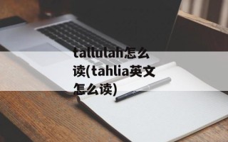 tallulah怎么读(tahlia英文怎么读)