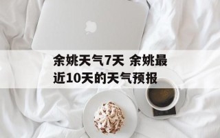 余姚天气7天 余姚最近10天的天气预报