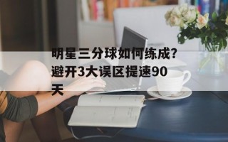 明星三分球如何练成？避开3大误区提速90天