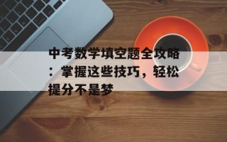中考数学填空题全攻略：掌握这些技巧，轻松提分不是梦