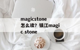 magicstone怎么读？镇江magic stone