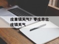 庄里镇天气？枣庄市北庄镇天气