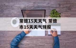 常德15天天气 常德市15天天气预报