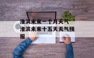 淮滨未来一个月天气 淮滨未来十五天天气预报