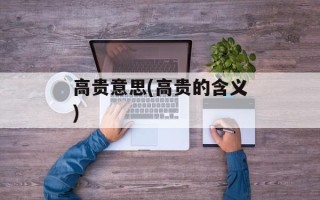 高贵意思(高贵的含义)