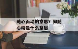 随心而动的意思？脚随心动是什么意思