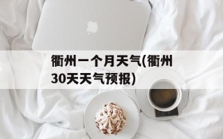 衢州一个月天气(衢州30天天气预报)