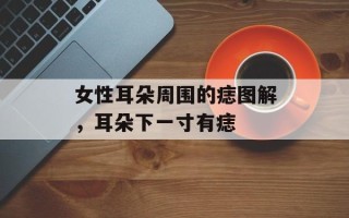 女性耳朵周围的痣图解，耳朵下一寸有痣