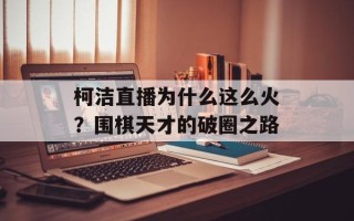 柯洁直播为什么这么火？围棋天才的破圈之路