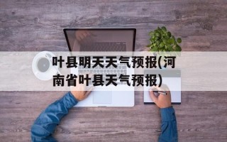 叶县明天天气预报(河南省叶县天气预报)