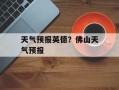 天气预报英德？佛山天气预报