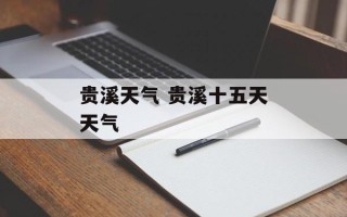 贵溪天气 贵溪十五天天气