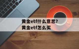 黄金etf什么意思？黄金etf怎么买
