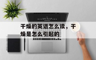 干燥的英语怎么读，干燥是怎么引起的