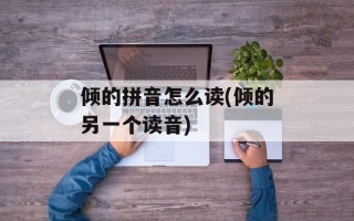 倾的拼音怎么读(倾的另一个读音)