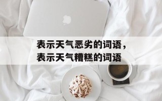 表示天气恶劣的词语，表示天气糟糕的词语