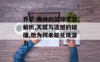 乔尼 弗林的篮球生涯解析,天赋与遗憾的碰撞,他为何未能兑现潜力