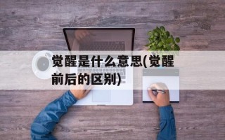 觉醒是什么意思(觉醒前后的区别)