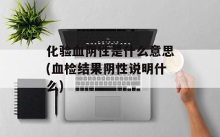 化验血阴性是什么意思(血检结果阴性说明什么)