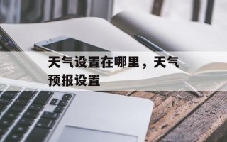 天气设置在哪里，天气预报设置